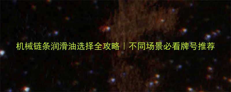 机械链条润滑油选择全攻略不同场景必看牌号推荐
