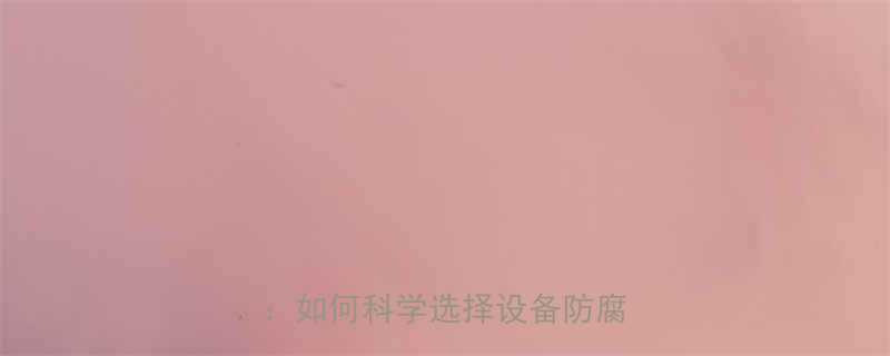 机电设备防腐等级标准最新解读如何科学选择设备防腐方案