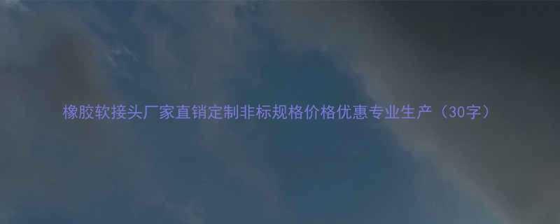 橡胶软接头厂家直销定制非标规格价格优惠专业生产30字