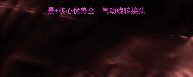 气动旋转接头应用场景核心优势全气动旋转接头如何提升工业设备效率