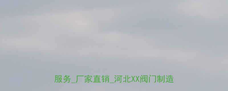 河北优质升降阀组厂家推荐_专业生产定制服务_厂家直销_河北XX阀门制造有限公司