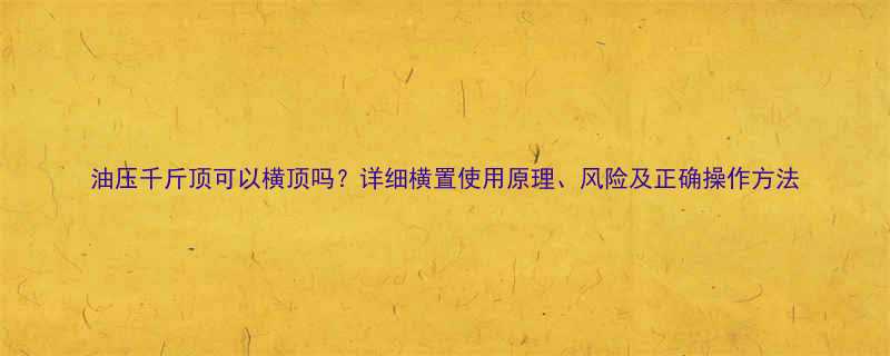 油压千斤顶可以横顶吗详细横置使用原理风险及正确操作方法