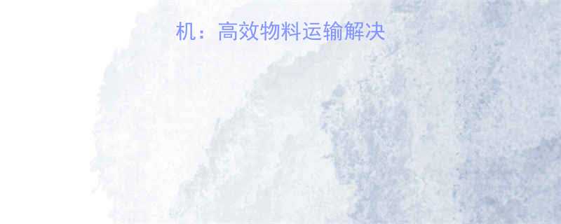 油压驱动大型输送机：高效物料运输解决方案及行业应用指南