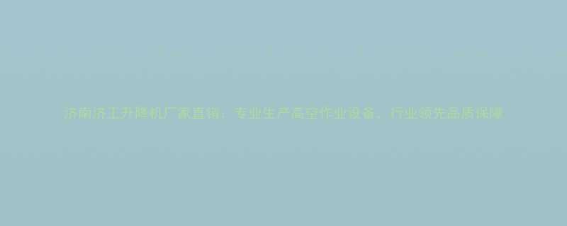 济南济工升降机厂家直销专业生产高空作业设备行业领先品质保障