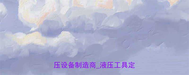 浙江玉环液压工具厂家_专业液压设备制造商_液压工具定制服务