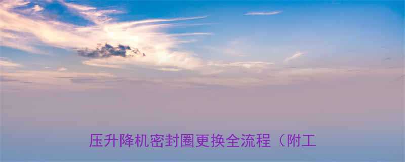 液压升降机密封圈更换教程5步搞定液压升降机密封圈更换全流程附工具清单