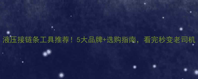 液压接链条工具推荐5大品牌选购指南看完秒变老司机