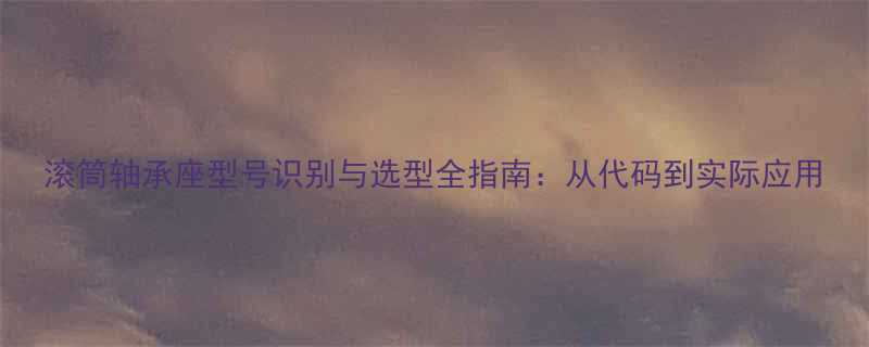 滚筒轴承座型号识别与选型全指南从代码到实际应用