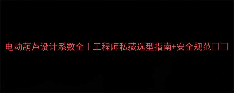 电动葫芦设计系数全｜工程师私藏选型指南+安全规范💪📏