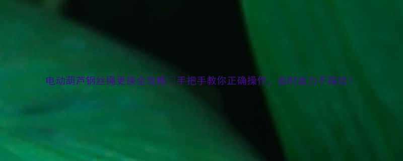 电动葫芦钢丝绳更换全攻略手把手教你正确操作省时省力不踩坑