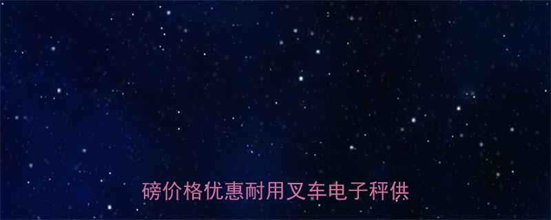 电子叉车秤厂家直销高精度叉车电子地磅价格优惠耐用叉车电子秤供应商推荐
