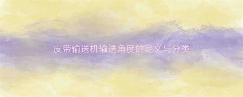 皮带输送机输送角度的定义与分类