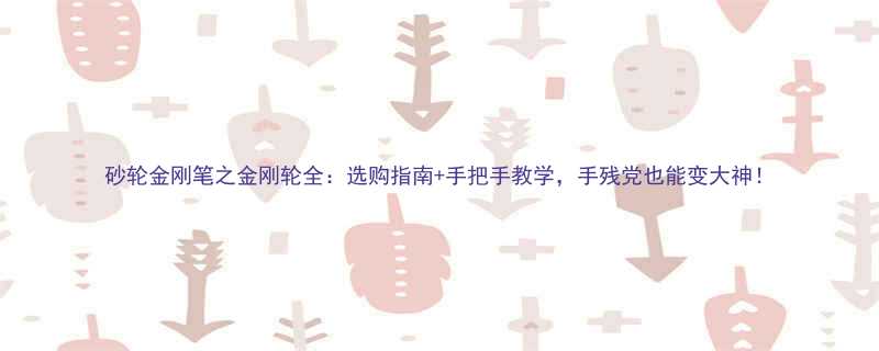 砂轮金刚笔之金刚轮全选购指南手把手教学手残党也能变大神