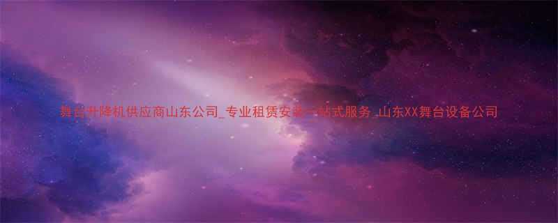 舞台升降机供应商山东公司专业租赁安装一站式服务山东XX舞台设备公司