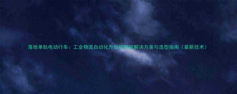 落地单轨电动行车工业物流自动化升级的智能解决方案与选型指南最新技术