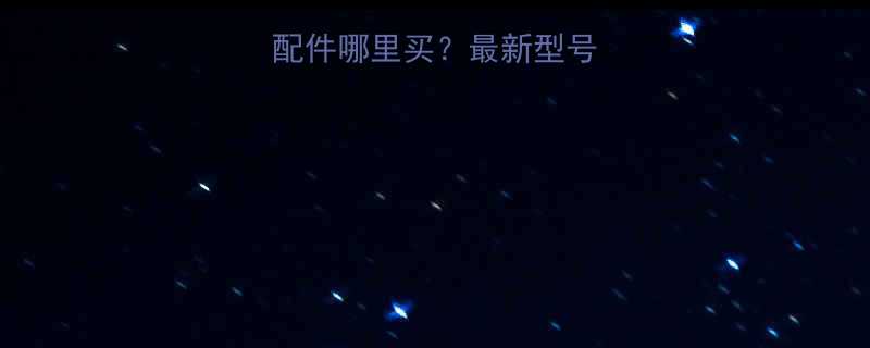 虎啸电动扳手配件哪里买最新型号价格及购买指南