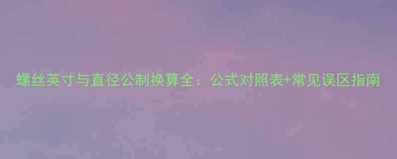 螺丝英寸与直径公制换算全公式对照表常见误区指南