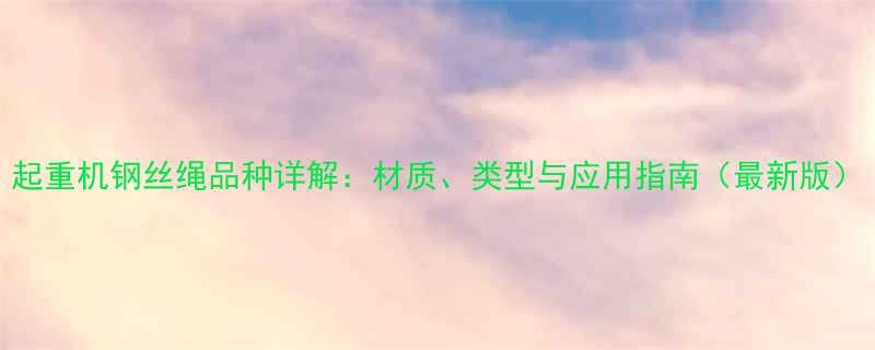 起重机钢丝绳品种详解：材质、类型与应用指南（最新版）