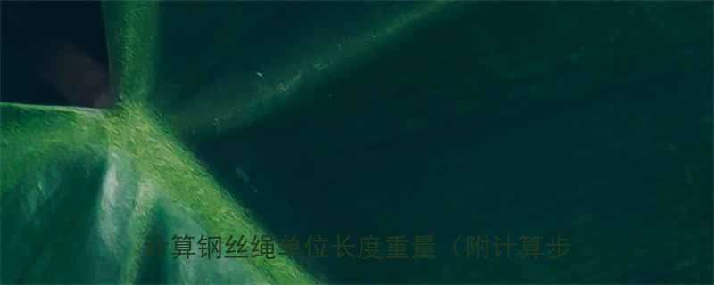 钢丝绳每米重量计算公式详解：如何快速准确计算钢丝绳单位长度重量（附计算步骤与实例）