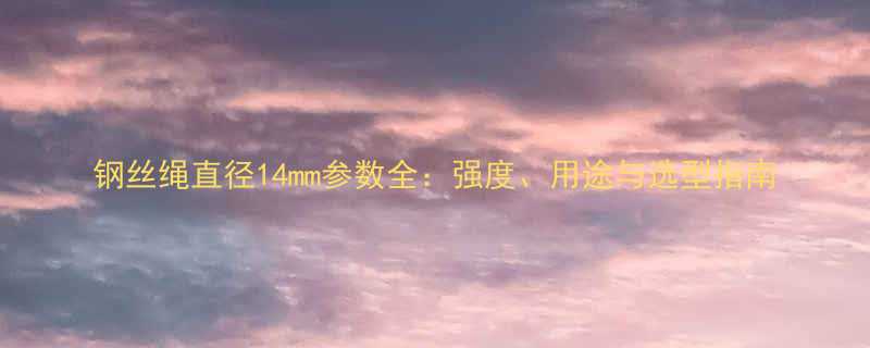 钢丝绳直径14mm参数全强度用途与选型指南