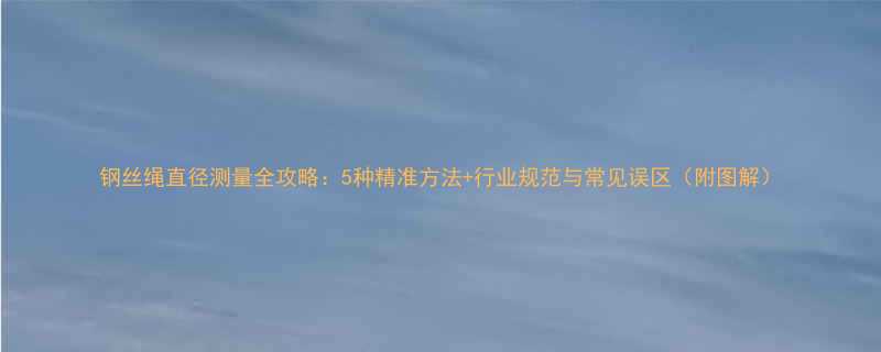 钢丝绳直径测量全攻略5种精准方法行业规范与常见误区附图解