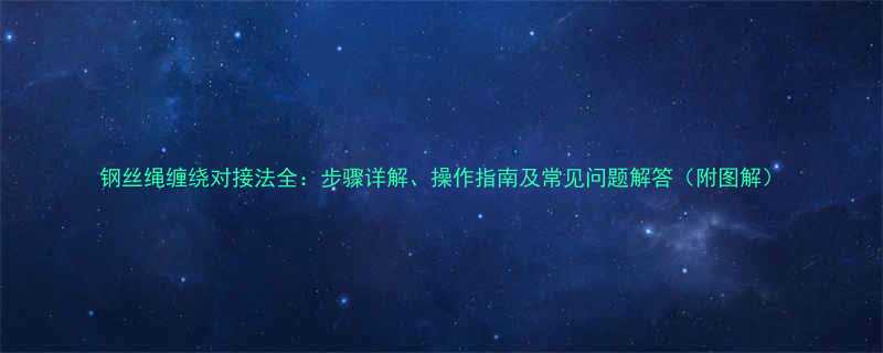 钢丝绳缠绕对接法全步骤详解操作指南及常见问题解答附图解