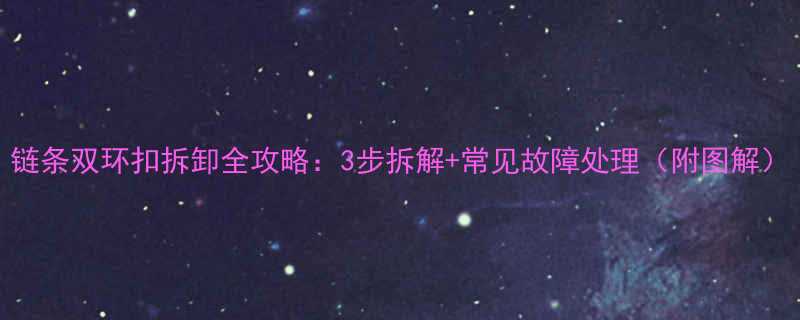 链条双环扣拆卸全攻略3步拆解常见故障处理附图解