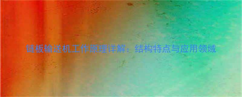 链板输送机工作原理详解结构特点与应用领域