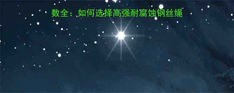 镀锌钢丝绳破断拉力参数全如何选择高强耐腐蚀钢丝绳附选型指南与常见问题