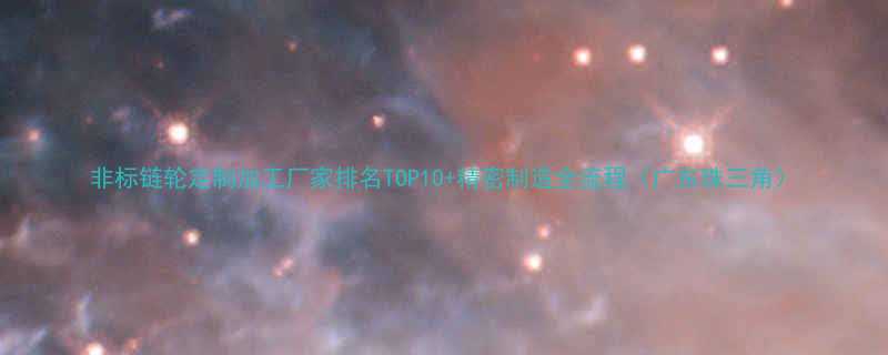 非标链轮定制加工厂家排名TOP10精密制造全流程广东珠三角