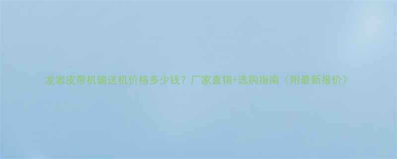 龙岩皮带机输送机价格多少钱厂家直销选购指南附最新报价