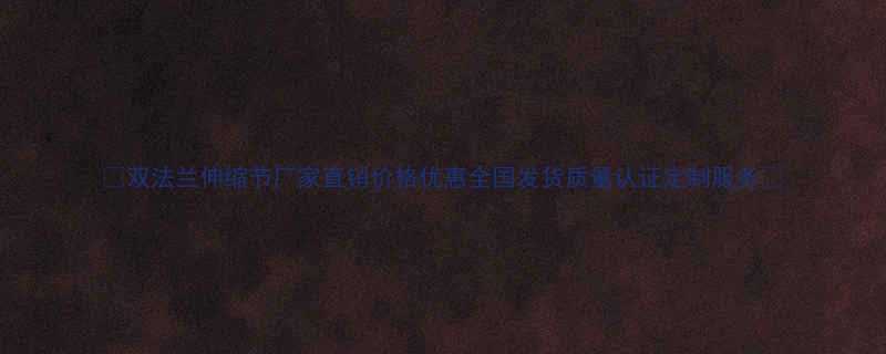 双法兰伸缩节厂家直销价格优惠全国发货质量认证定制服务