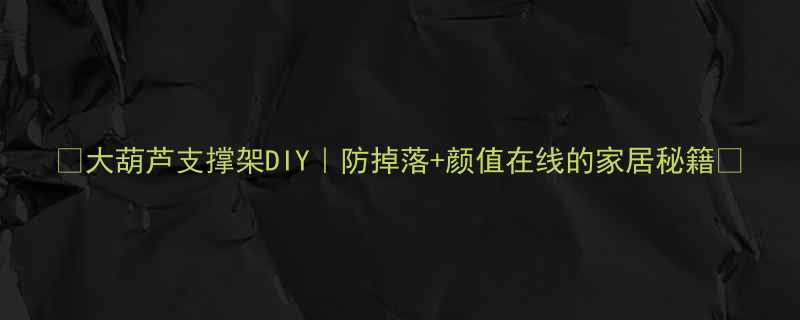 🌟大葫芦支撑架DIY｜防掉落+颜值在线的家居秘籍✨