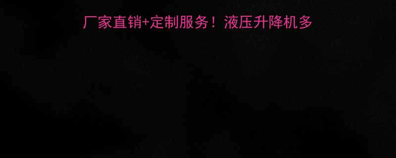 湖南液压升降平台价格表厂家直销定制服务液压升降机多少钱一吨附选购避坑指南