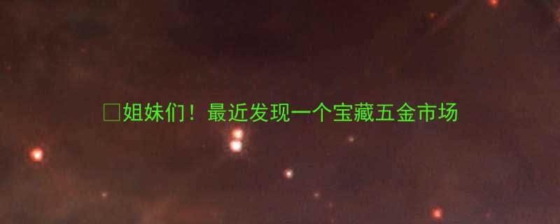 姐妹们最近发现一个宝藏五金市场