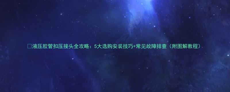 💡液压胶管扣压接头全攻略：5大选购安装技巧+常见故障排查（附图解教程）