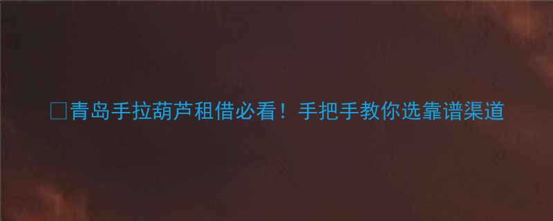 💡青岛手拉葫芦租借必看！手把手教你选靠谱渠道