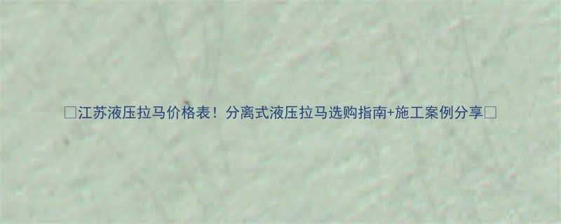 江苏液压拉马价格表分离式液压拉马选购指南施工案例分享