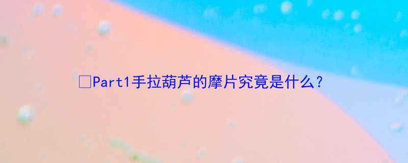 Part1手拉葫芦的摩片究竟是什么