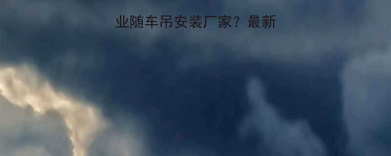 济宁哪里找专业随车吊安装厂家最新推荐及安装指南全