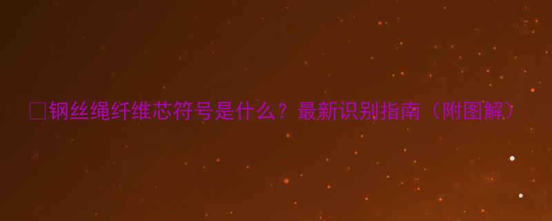 钢丝绳纤维芯符号是什么最新识别指南附图解