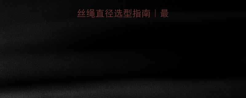 16吨航车钢丝绳直径选型指南最新参数避坑技巧