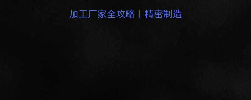 CNC数控车床加工厂家全攻略精密制造如何选对服务商