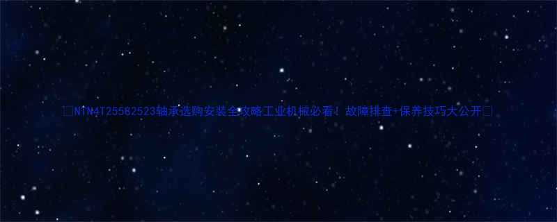NTN4T25582523轴承选购安装全攻略工业机械必看故障排查保养技巧大公开
