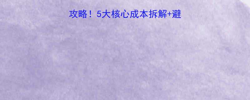 五金拉手成本计算全攻略5大核心成本拆解避坑指南附成本清单表