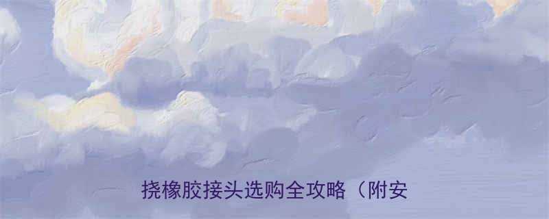 动力厂管道安装的救星来了可曲挠橡胶接头选购全攻略附安装视频