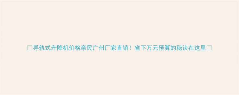 导轨式升降机价格亲民广州厂家直销省下万元预算的秘诀在这里