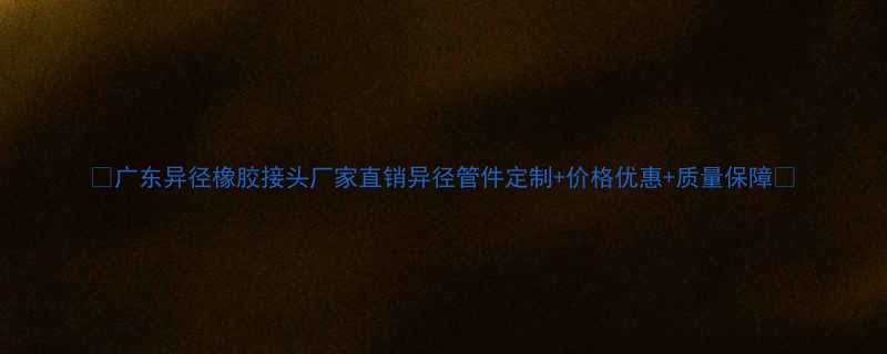 广东异径橡胶接头厂家直销异径管件定制价格优惠质量保障