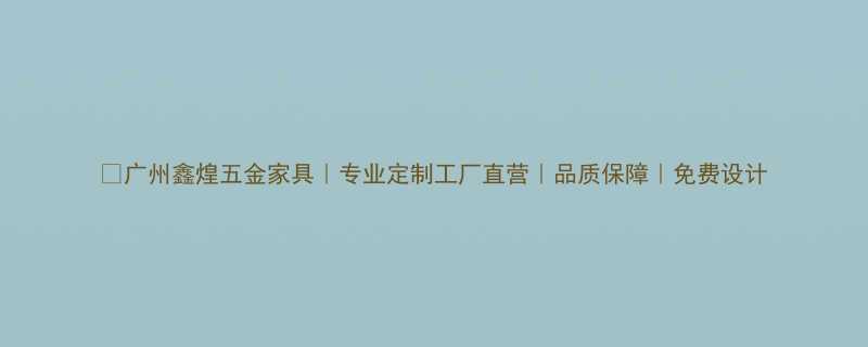 广州鑫煌五金家具专业定制工厂直营品质保障免费设计