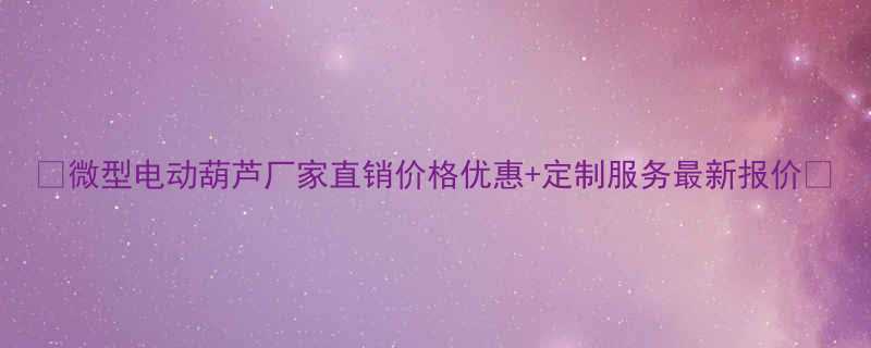 微型电动葫芦厂家直销价格优惠定制服务最新报价